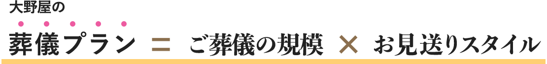 大野屋の葬儀費用＝ご葬儀の規模×お見送りスタイル