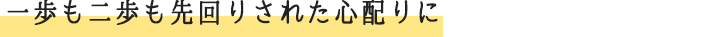 一歩も二歩も先回りされた心配りに