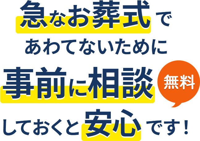 急なお葬式であわてないために事前に相談しておくと安心です! 無料