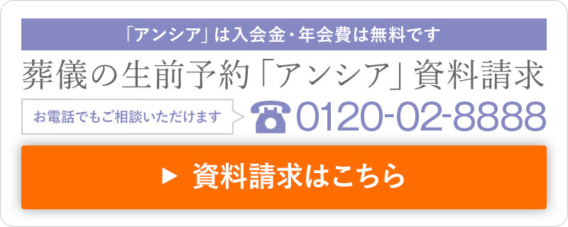 「アンシア」は入会金・年会費は無料です 葬儀の生前予約「アンシア」資料請求 お電話でもご相談いただけます 0120-02-8888 資料請求はこちら