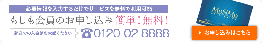 必要情報を入力するだけでサービスを無料で利用可能 もしも会員のお申し込み簡単！無料！ お電話でもご相談いただけます 0120-02-8888 資料請求はこちら